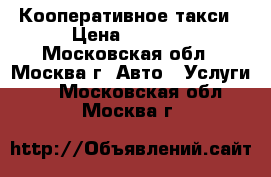 Кооперативное такси › Цена ­ 1 000 - Московская обл., Москва г. Авто » Услуги   . Московская обл.,Москва г.